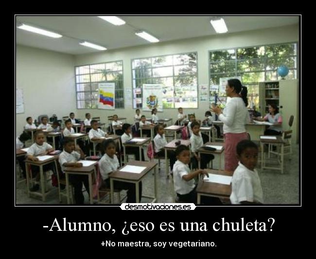 -Alumno, ¿eso es una chuleta? - +No maestra, soy vegetariano.