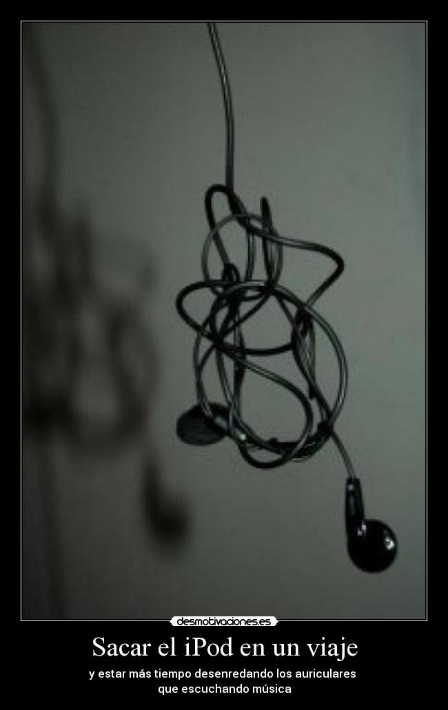 Sacar el iPod en un viaje - y estar más tiempo desenredando los auriculares 
que escuchando música