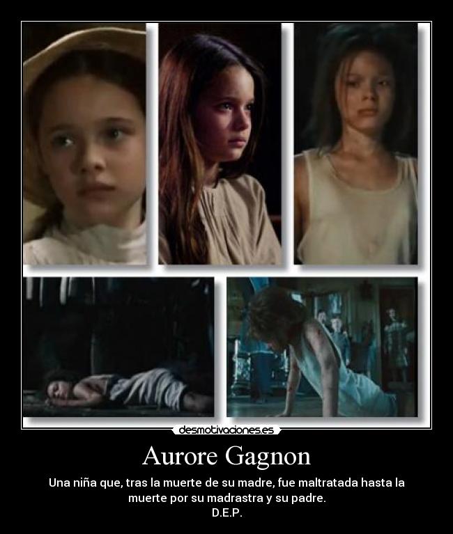 Aurore Gagnon - Una niña que, tras la muerte de su madre, fue maltratada hasta la
muerte por su madrastra y su padre.
D.E.P.