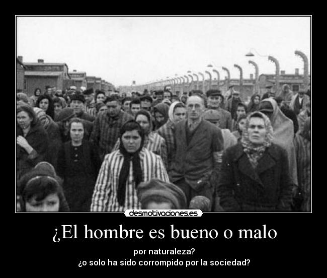 ¿El hombre es bueno o malo - por naturaleza?
¿o solo ha sido corrompido por la sociedad?