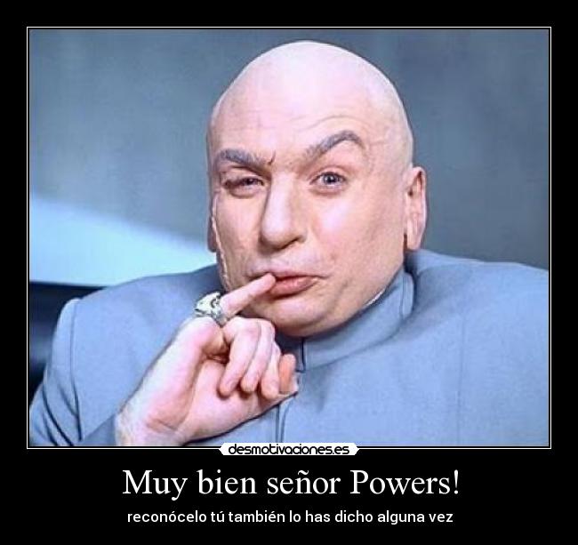 Muy bien señor Powers! -