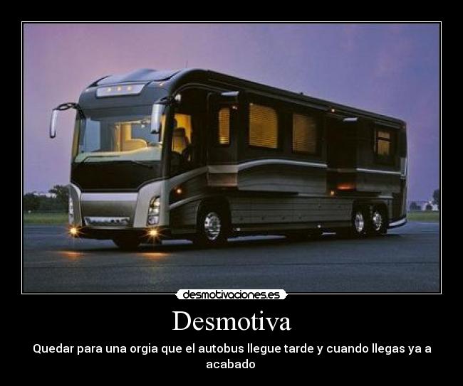 Desmotiva - Quedar para una orgia que el autobus llegue tarde y cuando llegas ya a acabado 