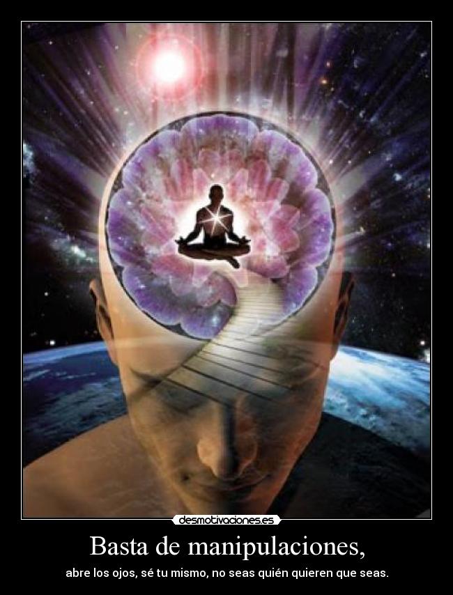 Basta de manipulaciones, - abre los ojos, sé tu mismo, no seas quién quieren que seas.