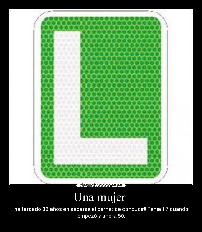 Una mujer - ha tardado 33 años en sacarse el carnet de conducir!!!Tenia 17 cuando
empezó y ahora 50.