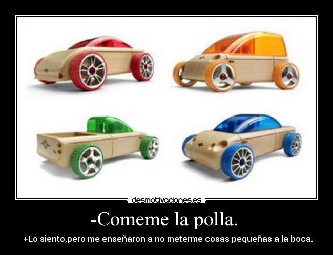 -Comeme la polla. - +Lo siento,pero me enseñaron a no meterme cosas pequeñas a la boca.