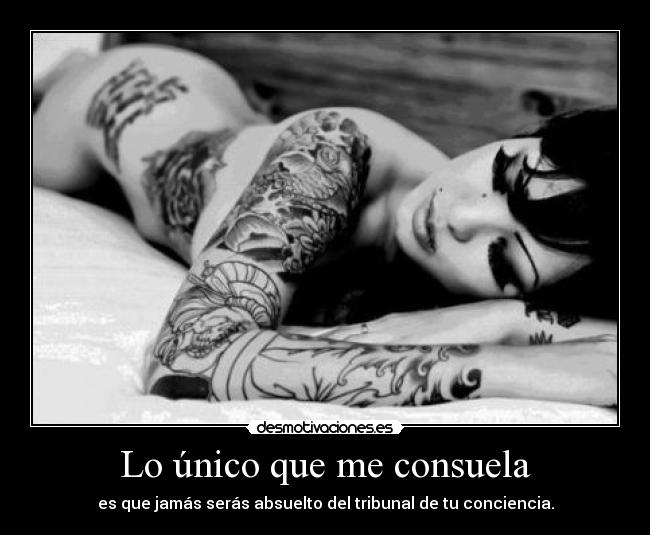 Lo único que me consuela - es que jamás serás absuelto del tribunal de tu conciencia.