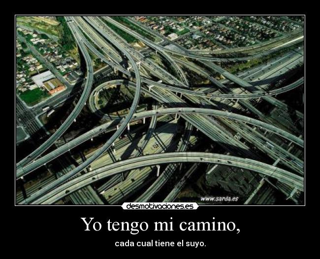 Yo tengo mi camino, - cada cual tiene el suyo.