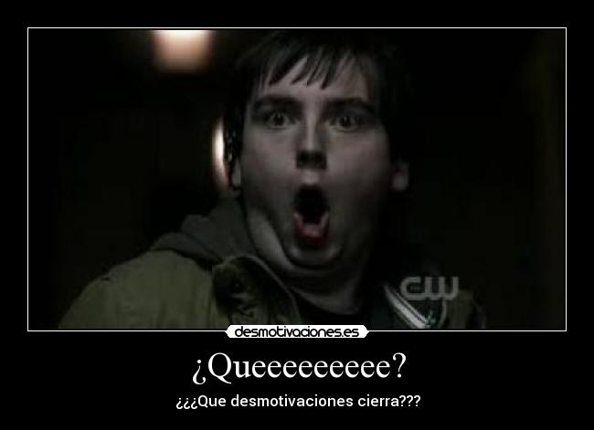 ¿Queeeeeeeee? - ¿¿¿Que desmotivaciones cierra???
