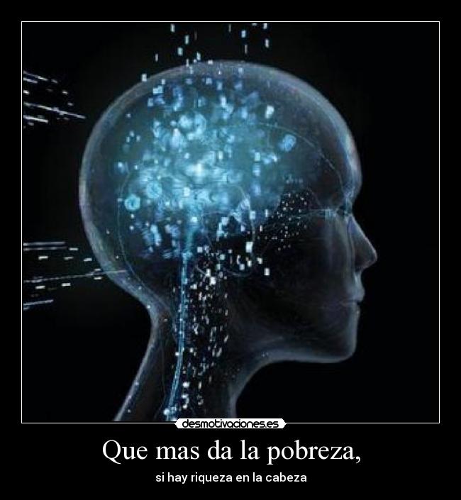 Que mas da la pobreza, - si hay riqueza en la cabeza