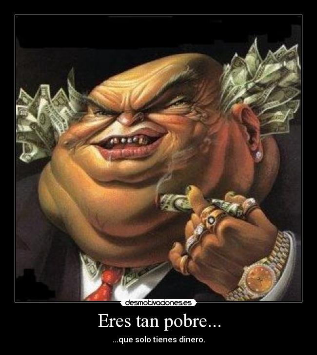 Eres tan pobre... - ...que solo tienes dinero.