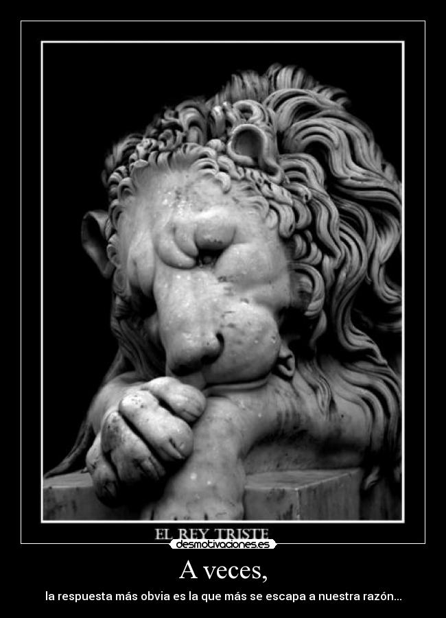 A veces, - la respuesta más obvia es la que más se escapa a nuestra razón...