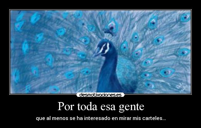 Por toda esa gente - que al menos se ha interesado en mirar mis carteles...