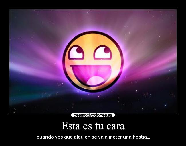 Esta es tu cara - cuando ves que alguien se va a meter una hostia...