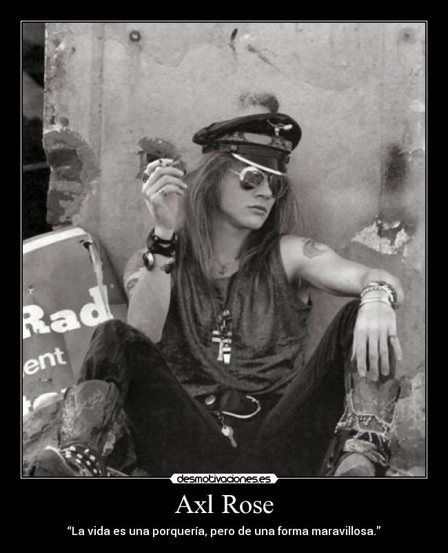 Axl Rose - “La vida es una porquería, pero de una forma maravillosa.”