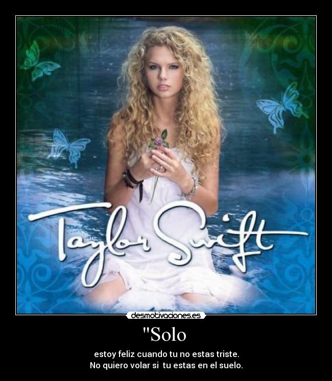 Solo  - estoy feliz cuando tu no estas triste.
No quiero volar si  tu estas en el suelo.