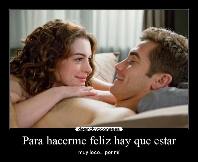 Para hacerme feliz hay que estar - muy loco... por mí.