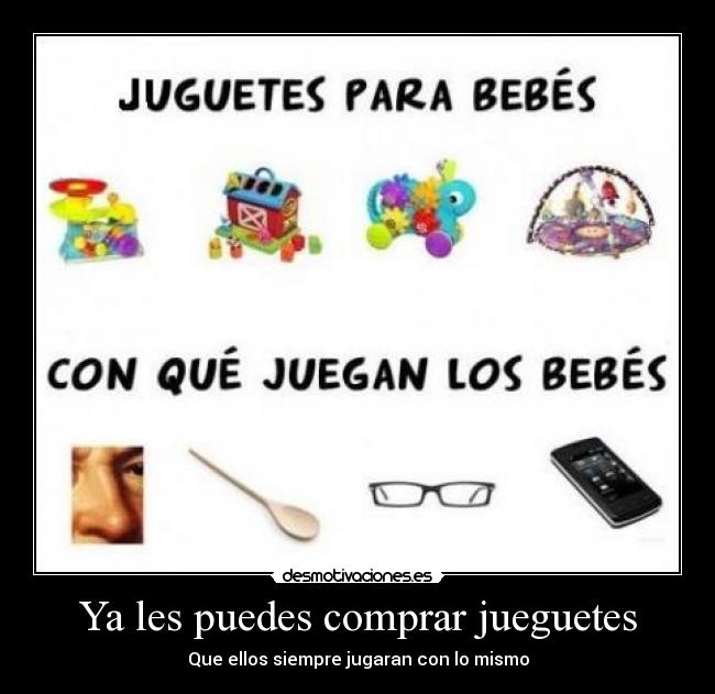 Ya les puedes comprar jueguetes - Que ellos siempre jugaran con lo mismo