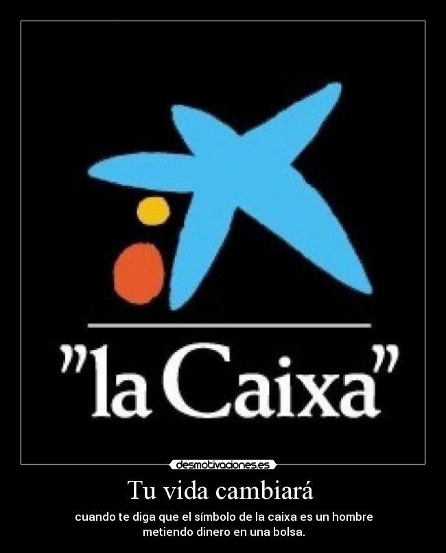 Tu vida cambiará  - cuando te diga que el símbolo de la caixa es un hombre
metiendo dinero en una bolsa.