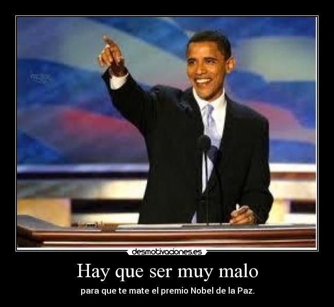 Hay que ser muy malo - para que te mate el premio Nobel de la Paz.