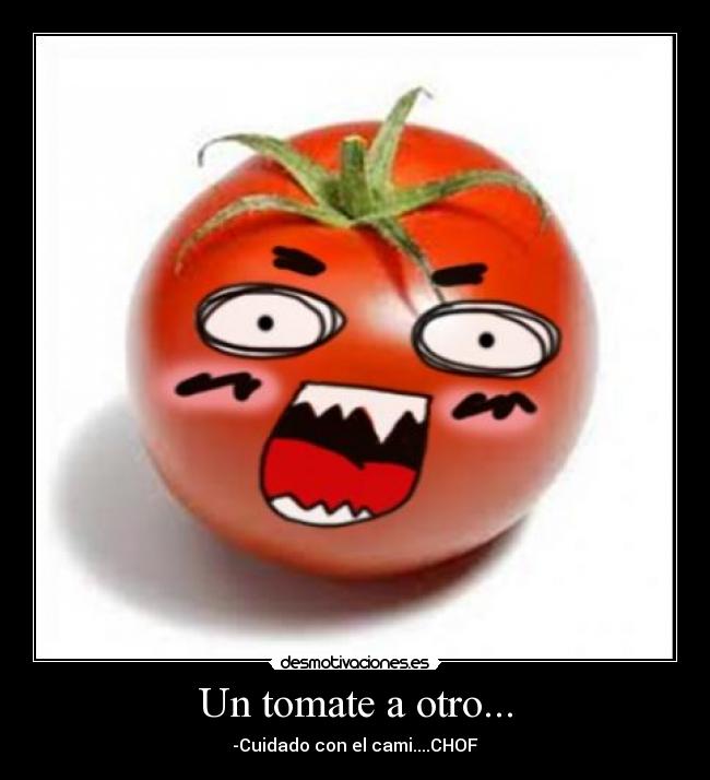 Un tomate a otro... - -Cuidado con el cami....CHOF