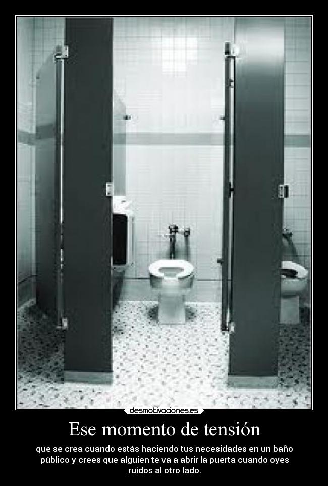 Ese momento de tensión - que se crea cuando estás haciendo tus necesidades en un baño
público y crees que alguien te va a abrir la puerta cuando oyes
ruidos al otro lado.