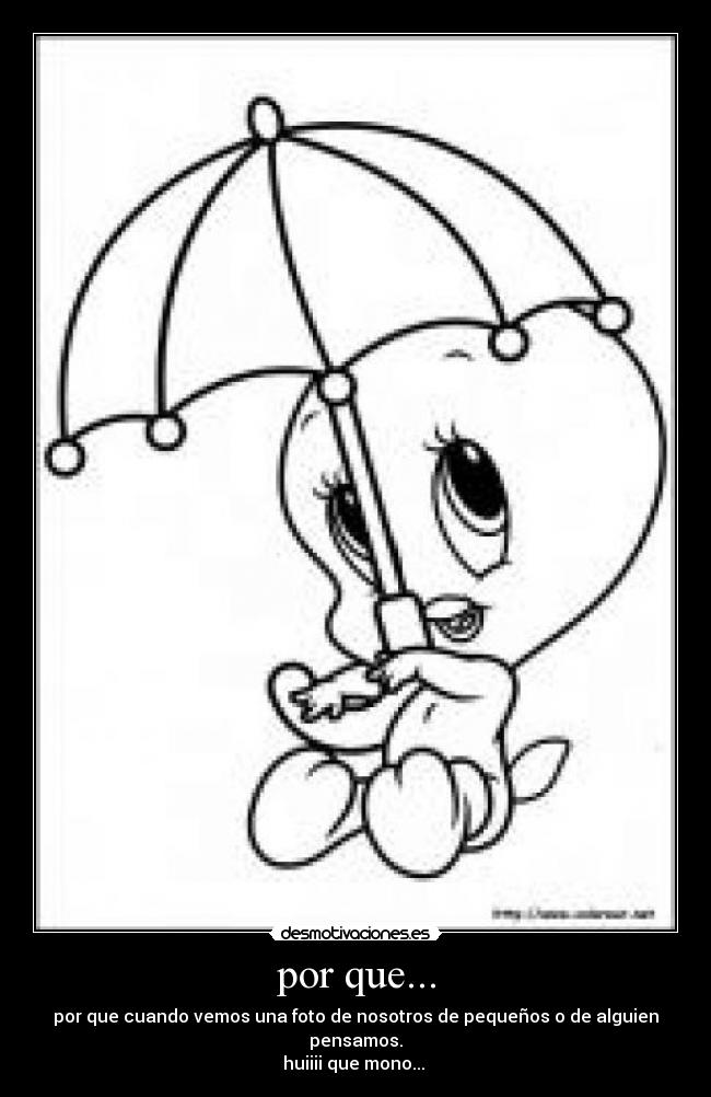 por que... - por que cuando vemos una foto de nosotros de pequeños o de alguien pensamos.
huiiii que mono...