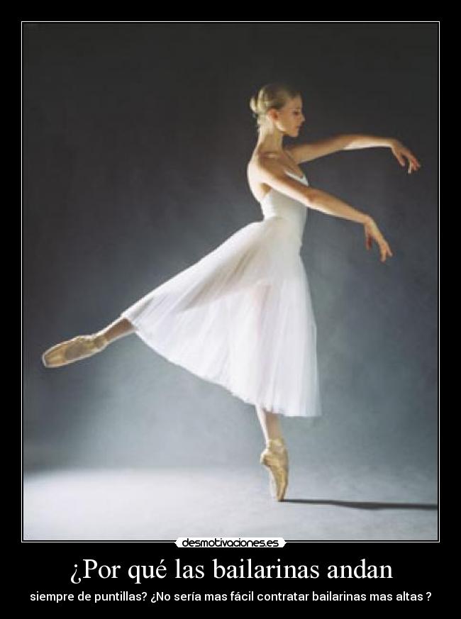 ¿Por qué las bailarinas andan
 -  siempre de puntillas? ¿No sería mas fácil contratar bailarinas mas altas ? 