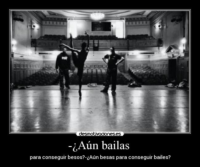 -¿Aún bailas - para conseguir besos?-¿Aún besas para conseguir bailes?