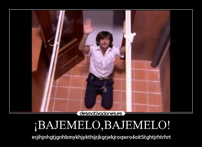 ¡BAJEMELO,BAJEMELO! - erjihjnhgtjgnhbmykhjykthijrjkgrjekjroqwro4oit5tghtjrhtrhrt