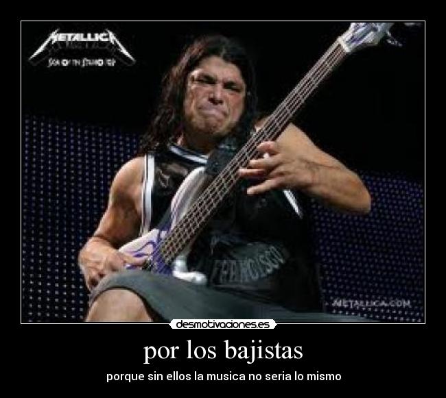 por los bajistas - porque sin ellos la musica no seria lo mismo
