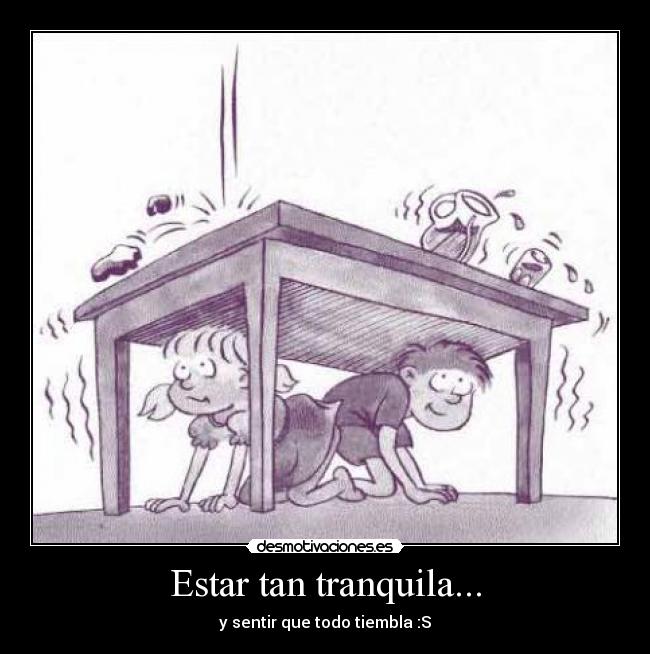 Estar tan tranquila... - y sentir que todo tiembla :S