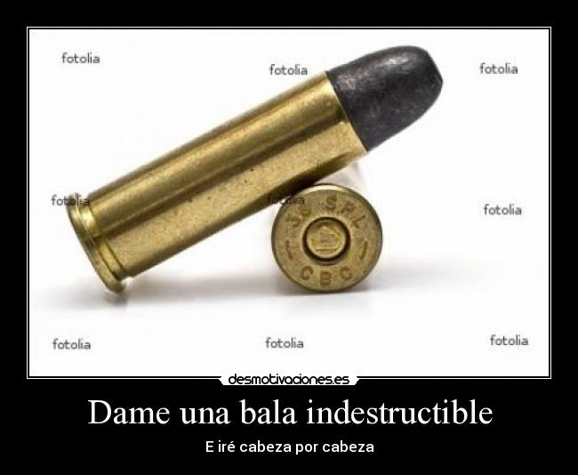Dame una bala indestructible - E iré cabeza por cabeza