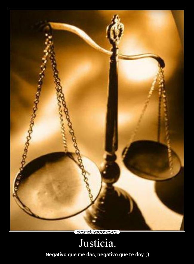 Justicia. - Negativo que me das, negativo que te doy. ;)