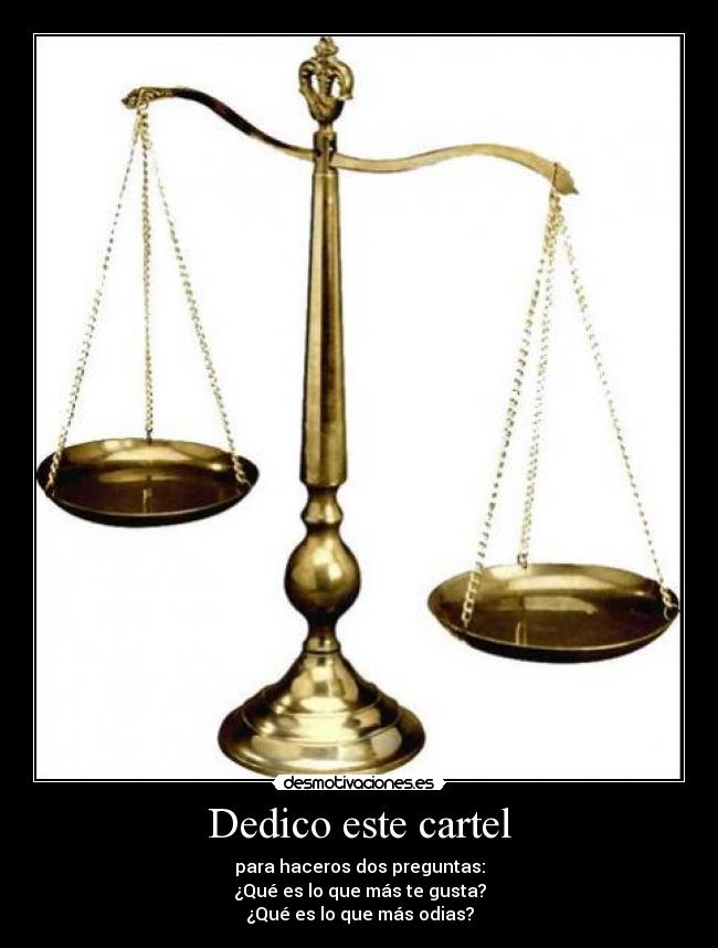 Dedico este cartel - para haceros dos preguntas:
¿Qué es lo que más te gusta?
¿Qué es lo que más odias?