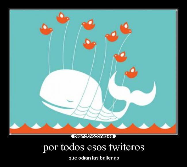 por todos esos twiteros - que odian las ballenas