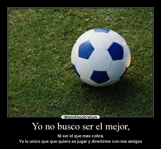 Yo no busco ser el mejor, -