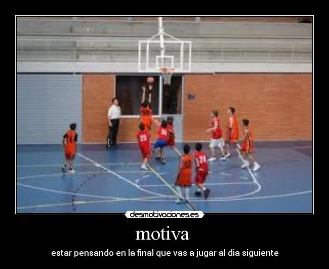 motiva - estar pensando en la final que vas a jugar al dia siguiente