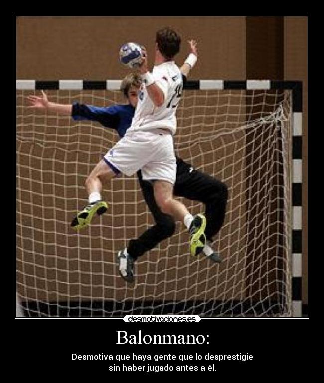 Balonmano: - Desmotiva que haya gente que lo desprestigie
sin haber jugado antes a él.