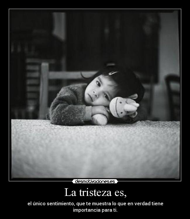 La tristeza es, -