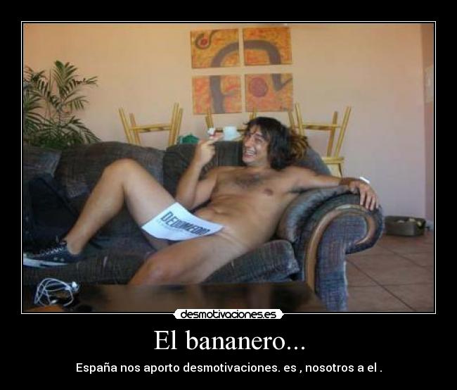 El bananero... - España nos aporto desmotivaciones. es , nosotros a el .