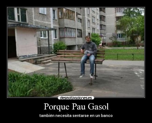 Porque Pau Gasol - también necesita sentarse en un banco