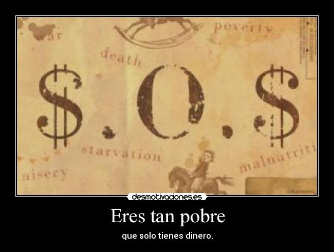 Eres tan pobre - que solo tienes dinero.