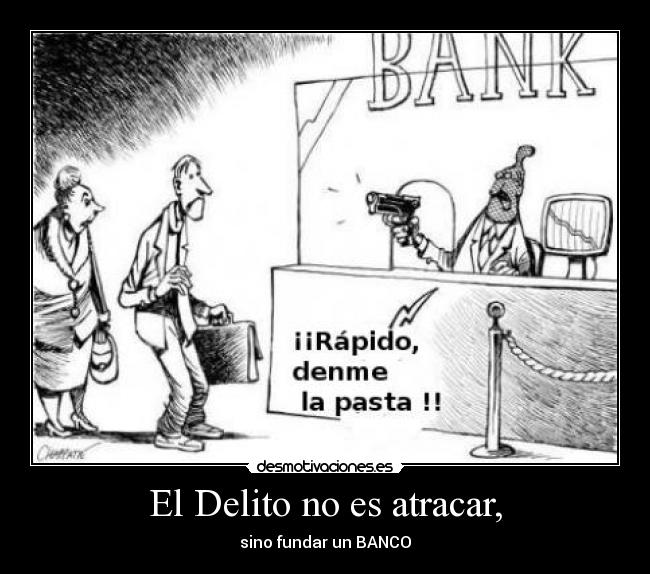 El Delito no es atracar, - sino fundar un BANCO