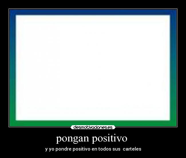 pongan positivo - y yo pondre positivo en todos sus carteles