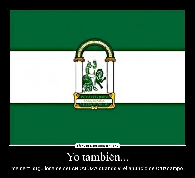 Yo también... - me sentí orgullosa de ser ANDALUZA cuando vi el anuncio de Cruzcampo.