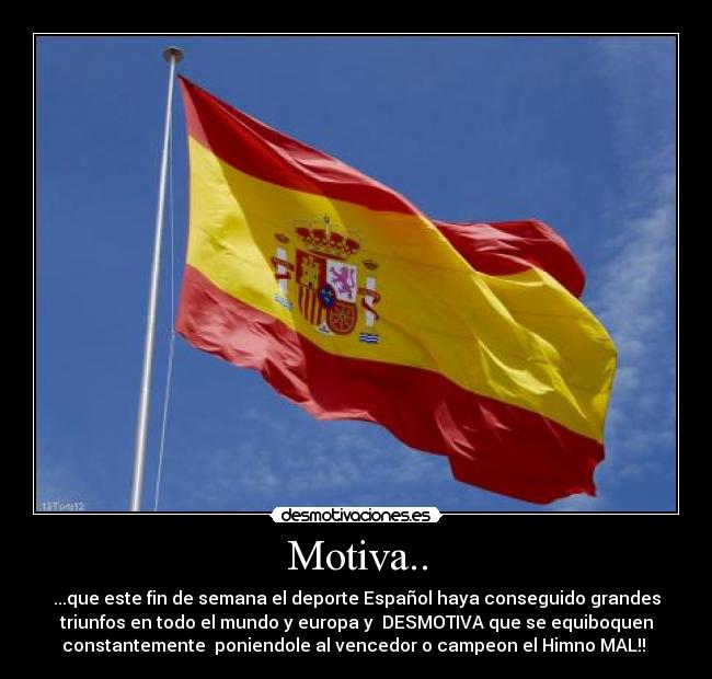 Motiva.. - ...que este fin de semana el deporte Español haya conseguido grandes
triunfos en todo el mundo y europa y  DESMOTIVA que se equiboquen
constantemente  poniendole al vencedor o campeon el Himno MAL!! 