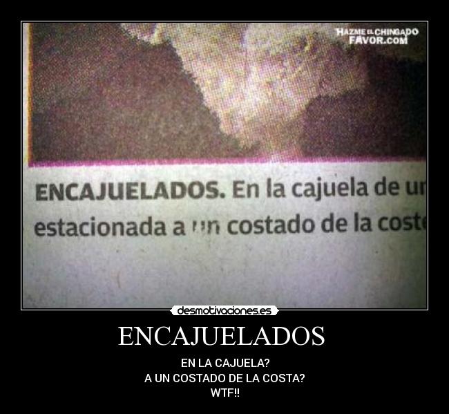 ENCAJUELADOS - EN LA CAJUELA?
A UN COSTADO DE LA COSTA?
WTF!!