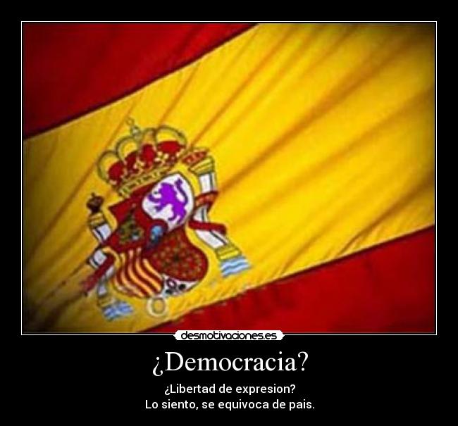 ¿Democracia? - ¿Libertad de expresion?
Lo siento, se equivoca de pais.