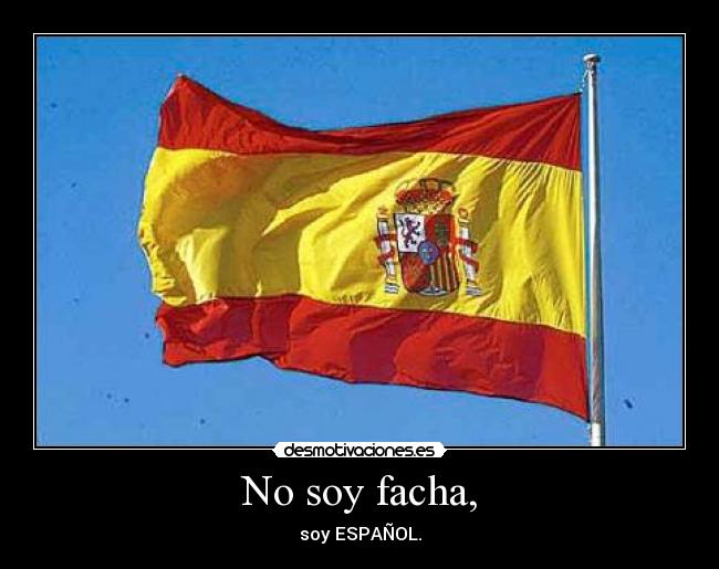 No soy facha, - soy ESPAÑOL.