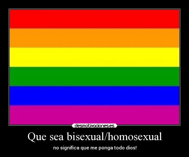 Que sea bisexual/homosexual - no significa que me ponga todo dios!